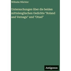 Wächter, Wilhelm Untersuchungen über die beiden mittelenglischen Gedichte "Roland and Vernagu" und "Otuel Wächter, Wilhelm Untersuchungen über die beiden mittelenglischen Gedichte "Roland and Vernagu" und "Otuel