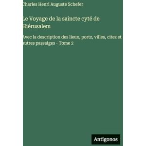 Schefer, Charles Henri Auguste Le Voyage de la saincte cyté de Hiérusalem: Avec la description des lieux, portz, villes, citez et autres passaiges Tome 2 Schefer, Charles Henri Auguste Le Voyage de la saincte cyté de Hiérusalem: Avec la description des lieux, portz, villes, citez et autres passaiges Tome 2