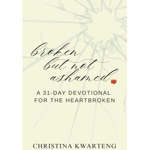 Kwarteng, Christina Marie Broken But Not Ashamed: A 31 Day Devotional for the Heartbroken Kwarteng, Christina Marie Broken But Not Ashamed: A 31 Day Devotional for the Heartbroken