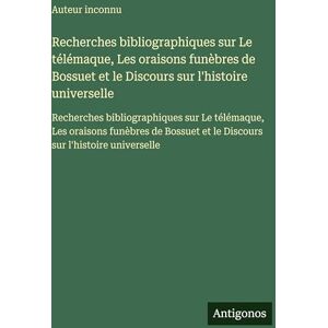 Auteur Inconnu Recherches bibliographiques sur Le télémaque, Les oraisons funèbres de Bossuet et le Discours sur l'histoire universelle: Recherches bibliographiques ... et le Discours sur l'histoire universelle Auteur Inconnu Recherches bibliographiques sur Le télémaque, Les oraisons funèbres de Bossuet et le Discours sur l'histoire universelle: Recherches bibliographiques ... et le Discours sur l'histoire universelle