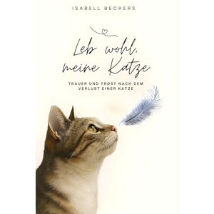 Beckers, Isabell Leb wohl, meine Katze: Trauer und Trost nach dem Verlust einer Katze Beckers, Isabell Leb wohl, meine Katze: Trauer und Trost nach dem Verlust einer Katze