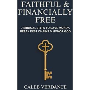 Verdance, Caleb Faithful & Financially Free: 7 Biblical Steps to Save Money, Break Debt Chains & Honor God Verdance, Caleb Faithful & Financially Free: 7 Biblical Steps to Save Money, Break Debt Chains & Honor God