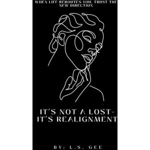 Gee, L.S. It’s Not a Loss – It’s a Realignment: When Life Reroutes You, Trust the New Direction Gee, L.S. It’s Not a Loss – It’s a Realignment: When Life Reroutes You, Trust the New Direction