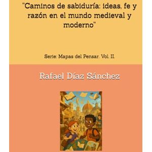 Díaz Sánchez, Rafael “Caminos de sabiduría: ideas, fe y razón en el mundo medieval y moderno”: Serie: Mapas del Pensar. Vol. II. Díaz Sánchez, Rafael “Caminos de sabiduría: ideas, fe y razón en el mundo medieval y moderno”: Serie: Mapas del Pensar. Vol. II.