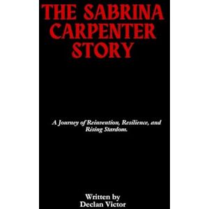 Victor, Declan The Sabrina Carpenter Story: A Journey of Reinvention, Resilience, and Rising Stardom. Victor, Declan The Sabrina Carpenter Story: A Journey of Reinvention, Resilience, and Rising Stardom.