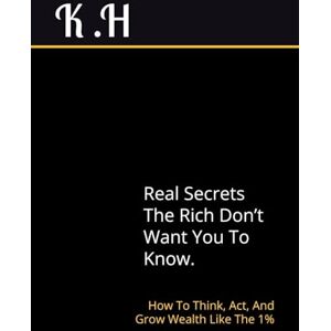 H, Mr K Secrets the Rich Don’t Want You to Know: How to Think, Act, and Grow Wealth Like the 1% H, Mr K Secrets the Rich Don’t Want You to Know: How to Think, Act, and Grow Wealth Like the 1%