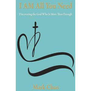 Chao, Mark I AM All You Need: Discovering the God Who Is More Than Enough Chao, Mark I AM All You Need: Discovering the God Who Is More Than Enough