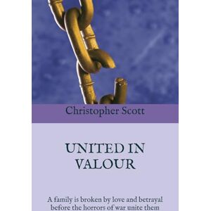Scott UNITED IN VALOUR: A family is broken by love and betrayal before the horrors of war unite them Scott UNITED IN VALOUR: A family is broken by love and betrayal before the horrors of war unite them