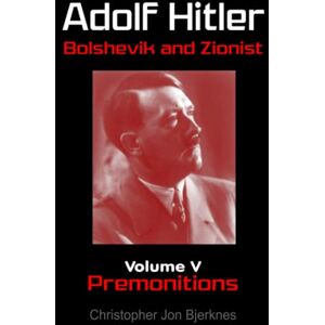 Bjerknes, Christopher Jon Adolf Hitler Bolshevik and Zionist Volume V Premonitions Second Edition Bjerknes, Christopher Jon Adolf Hitler Bolshevik and Zionist Volume V Premonitions Second Edition