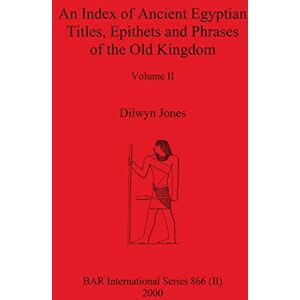 Jones, Professor Dilwyn An Index of Ancient Egyptian Titles, Epithets and Phrases of the Old Kingdom Volume II: 0 (BAR International) Jones, Professor Dilwyn An Index of Ancient Egyptian Titles, Epithets and Phrases of the Old Kingdom Volume II: 0 (BAR International)