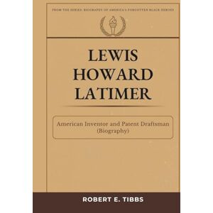 Tibbs, Robert E. Lewis Howard Latimer: American Inventor and Patent Draftsman (Biography) (Biography of America's Forgotten Black Heroes) Tibbs, Robert E. Lewis Howard Latimer: American Inventor and Patent Draftsman (Biography) (Biography of America's Forgotten Black Heroes)