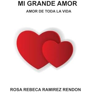 RAMIREZ R., ROSA REBECA MI GRANDE AMOR: AMOR DE TODA LA VIDA RAMIREZ R., ROSA REBECA MI GRANDE AMOR: AMOR DE TODA LA VIDA