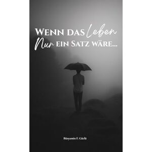 Güclü, Bünyamin Fahrettin Wenn das Leben nur ein Satz wäre: Ein poetisches Selbstfindungsbuch über Hoffnung, Mut und die Reise zu dir selbst Güclü, Bünyamin Fahrettin Wenn das Leben nur ein Satz wäre: Ein poetisches Selbstfindungsbuch über Hoffnung, Mut und die Reise zu dir selbst