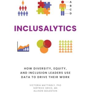 Mattingly PhD, Victoria Inclusalytics: How Diversity, Equity, and Inclusion Leaders Use Data to Drive Their Work Mattingly PhD, Victoria Inclusalytics: How Diversity, Equity, and Inclusion Leaders Use Data to Drive Their Work