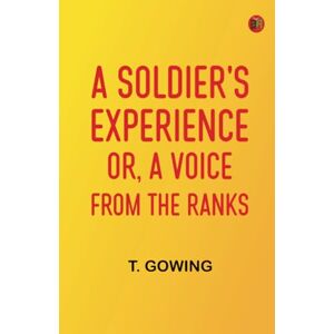 T. Gowing A Soldier's Experience or, A Voice from the Ranks T. Gowing A Soldier's Experience or, A Voice from the Ranks