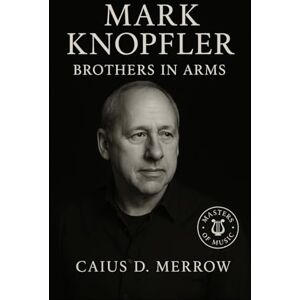 Merrow, Caius D. Mark Knopfler: Brothers in Arms: Fingerstyle guitar, Dire Straits legacy, and cinematic storytelling from pubs to world stages Merrow, Caius D. Mark Knopfler: Brothers in Arms: Fingerstyle guitar, Dire Straits legacy, and cinematic storytelling from pubs to world stages