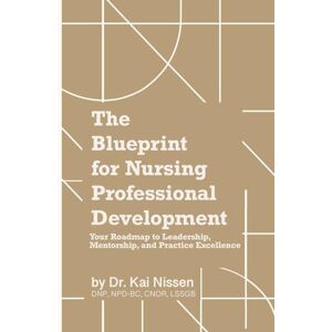 Nissen, Dr. Kai M. The Blueprint for Nursing Professional Development: “Your Roadmap to Leadership, Mentorship, and Practice Excellence” Nissen, Dr. Kai M. The Blueprint for Nursing Professional Development: “Your Roadmap to Leadership, Mentorship, and Practice Excellence”