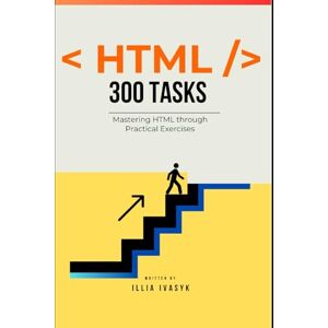 Ivasyk, Illia 300 HTML exercises: from beginner to pro: A Comprehensive Guide to Enhance Your Coding Skills (The Programmer's Challenge Collection) Ivasyk, Illia 300 HTML exercises: from beginner to pro: A Comprehensive Guide to Enhance Your Coding Skills (The Programmer's Challenge Collection)