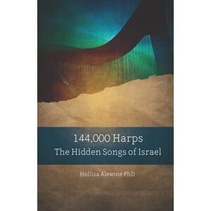 Alewine PhD, Hollisa 144,000 Harps: The Hidden Songs of Israel (Books Encouraging the Kingdom of Yeshua) Alewine PhD, Hollisa 144,000 Harps: The Hidden Songs of Israel (Books Encouraging the Kingdom of Yeshua)