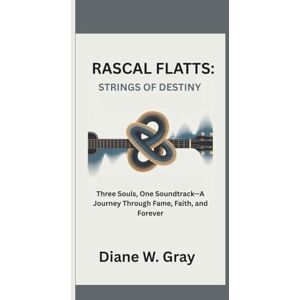 W. Gray, Diane RASCAL FLATTS: STRINGS OF DESTINY: Three Souls, One Soundtrack—A Journey Through Fame, Faith, and Forever W. Gray, Diane RASCAL FLATTS: STRINGS OF DESTINY: Three Souls, One Soundtrack—A Journey Through Fame, Faith, and Forever