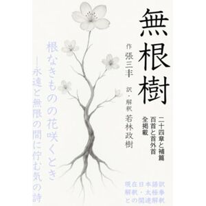 若林政樹 無根樹・二十四章と補篇四章・百首と首外首十二首・原文・現在日本語訳・解釈・太極拳との関連解釈の日本初の完全掲載: 根なきものの花咲くとき ―永遠と無限の間に佇む気の詩 若林政樹 無根樹・二十四章と補篇四章・百首と首外首十二首・原文・現在日本語訳・解釈・太極拳との関連解釈の日本初の完全掲載: 根なきものの花咲くとき ―永遠と無限の間に佇む気の詩