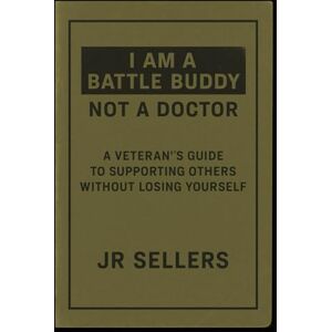 Sellers, Mr. J R I am a Battle Buddy not a Doctor Sellers, Mr. J R I am a Battle Buddy not a Doctor