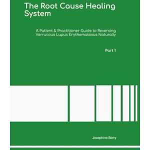 Berry Ph.D, Dr Josephine The Root Cause Healing System A Patient & Practitioner Guide to Reversing Verrucous Lupus Erythematosus Naturally Part 1 Berry Ph.D, Dr Josephine The Root Cause Healing System A Patient & Practitioner Guide to Reversing Verrucous Lupus Erythematosus Naturally Part 1