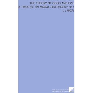 Rashdall, Hastings The Theory of Good and Evil: A Treatise on Moral Philosophy (V.1 ) (1907) Rashdall, Hastings The Theory of Good and Evil: A Treatise on Moral Philosophy (V.1 ) (1907)