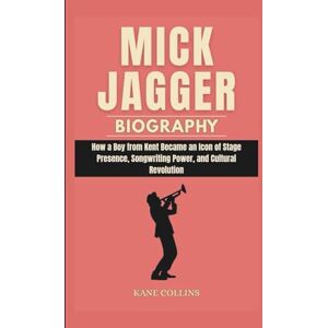 Collins, Kane MICK JAGGER BIOGRAPHY: How a Boy from Kent Became an Icon of Stage Presence, Songwriting Power, and Cultural Revolution Collins, Kane MICK JAGGER BIOGRAPHY: How a Boy from Kent Became an Icon of Stage Presence, Songwriting Power, and Cultural Revolution