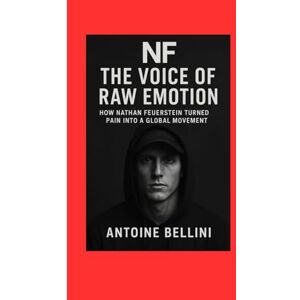 BELLINI, ANTOINE NF: The Voice of Raw Emotion How Nathan Feuerstein Turned Pain Into a Global Movement BELLINI, ANTOINE NF: The Voice of Raw Emotion How Nathan Feuerstein Turned Pain Into a Global Movement