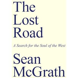 Sean McGrath Lost Road, The: A Search for the Soul of the West Sean McGrath Lost Road, The: A Search for the Soul of the West