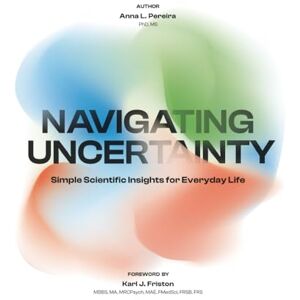 Pereira, Anna Navigating Uncertainty: Simple Scientific Insights for Everyday Life Pereira, Anna Navigating Uncertainty: Simple Scientific Insights for Everyday Life