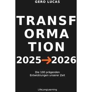 Lucas, Gero TRANSFORMATION 2025→2026: Die 100 prägenden Entwicklungen unserer Zeit Lucas, Gero TRANSFORMATION 2025→2026: Die 100 prägenden Entwicklungen unserer Zeit