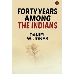 Daniel W. Jones Forty Years Among the Indians Daniel W. Jones Forty Years Among the Indians