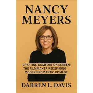 Davis, Darren L. Nancy Meyers Biography: Crafting Comfort on Screen: The Filmmaker Redefining Modern Romantic Comedy Davis, Darren L. Nancy Meyers Biography: Crafting Comfort on Screen: The Filmmaker Redefining Modern Romantic Comedy
