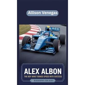 Venegas, Allison ALEX ALBON: The Boy Who Turned Speed into Success- Biography for kids Venegas, Allison ALEX ALBON: The Boy Who Turned Speed into Success- Biography for kids
