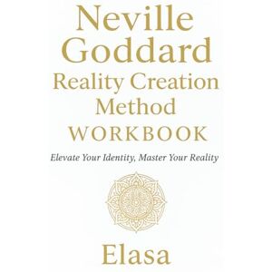Tiernan, Elasa Tina Marie Neville Goddard Reality Creation Method™ Workbook: Elevate Your Identity Master Your Reality; Modern Guide to SATS, Revision, Timeline Shifting & Higher Self Embodiment Tiernan, Elasa Tina Marie Neville Goddard Reality Creation Method™ Workbook: Elevate Your Identity Master Your Reality; Modern Guide to SATS, Revision, Timeline Shifting & Higher Self Embodiment