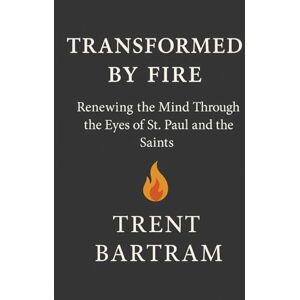Bartram, David Trent Transformed by Fire: Renewing the Mind Through the Eyes of St. Paul and the Saints Bartram, David Trent Transformed by Fire: Renewing the Mind Through the Eyes of St. Paul and the Saints