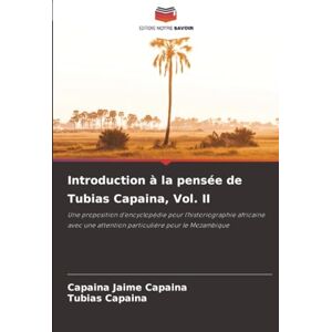 Jaime Capaina, Capaina Introduction à la pensée de Tubias Capaina, Vol. II: Une proposition d'encyclopédie pour l'historiographie africaine avec une attention particulière pour le Mozambique Jaime Capaina, Capaina Introduction à la pensée de Tubias Capaina, Vol. II: Une proposition d'encyclopédie pour l'historiographie africaine avec une attention particulière pour le Mozambique