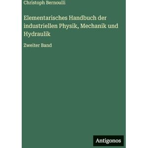Bernoulli, Christoph Elementarisches Handbuch der industriellen Physik, Mechanik und Hydraulik: Zweiter Band Bernoulli, Christoph Elementarisches Handbuch der industriellen Physik, Mechanik und Hydraulik: Zweiter Band
