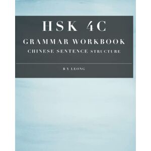 Leong, B Y HSK 4C Grammar Workbook: Chinese Sentence Structure (HSK Grammar Workbook) Leong, B Y HSK 4C Grammar Workbook: Chinese Sentence Structure (HSK Grammar Workbook)