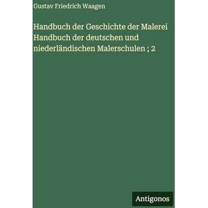Waagen, Gustav Friedrich Handbuch der Geschichte der Malerei Handbuch der deutschen und niederländischen Malerschulen; 2 Waagen, Gustav Friedrich Handbuch der Geschichte der Malerei Handbuch der deutschen und niederländischen Malerschulen; 2