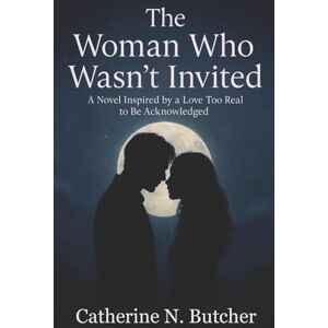 Butcher, Catherine N. The Woman Who Wasn’t Invited: A Novel Inspired by a Love Too Real to Be Acknowledged Butcher, Catherine N. The Woman Who Wasn’t Invited: A Novel Inspired by a Love Too Real to Be Acknowledged