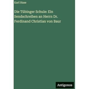 Hase, Karl Die Tübinger Schule: Ein Sendschreiben an Herrn Dr. Ferdinand Christian von Baur Hase, Karl Die Tübinger Schule: Ein Sendschreiben an Herrn Dr. Ferdinand Christian von Baur