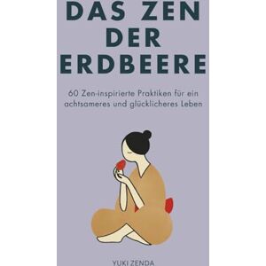 Zenda, Yuki Das Zen der Erdbeere: 60 Zen-inspirierte Praktiken für ein achtsameres und glücklicheres Leben (Zen-Routinen) Zenda, Yuki Das Zen der Erdbeere: 60 Zen-inspirierte Praktiken für ein achtsameres und glücklicheres Leben (Zen-Routinen)