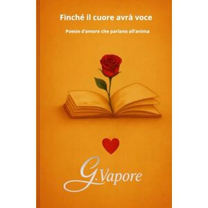 Vapore, Gaspare Finché il cuore avrà voce: Poesie d’amore che parlano all’anima Vapore, Gaspare Finché il cuore avrà voce: Poesie d’amore che parlano all’anima