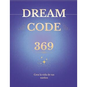 Edith, Alexa Dream Code 369: Reprograma tu mente en 90 días con afirmaciones, gratitud y visualizaciones para elevar tu vibración y manifestar tus sueños Edith, Alexa Dream Code 369: Reprograma tu mente en 90 días con afirmaciones, gratitud y visualizaciones para elevar tu vibración y manifestar tus sueños