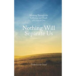de Graaf, Frederica Nothing Will Separate Us: Working Through the Suffering and Death of a Loved One de Graaf, Frederica Nothing Will Separate Us: Working Through the Suffering and Death of a Loved One