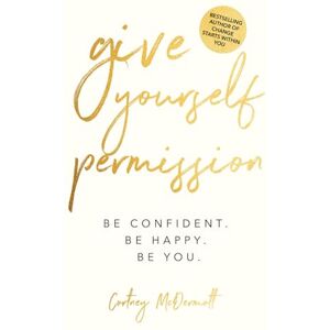 McDermott, Cortney Give Yourself Permission: Be Confident Be Happy Be You: Master the Habits to Transform Your Life, Your Personal Development, Confidence, Self Improvement, Business Skills & Winning Leadership McDermott, Cortney Give Yourself Permission: Be Confident Be Happy Be You: Master the Habits to Transform Your Life, Your Personal Development, Confidence, Self Improvement, Business Skills & Winning Leadership