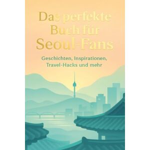 Werner, Mia Das perfekte Buch für Seoul-Fans: Geschichten, Inspirationen, Travel-Hacks und mehr Werner, Mia Das perfekte Buch für Seoul-Fans: Geschichten, Inspirationen, Travel-Hacks und mehr